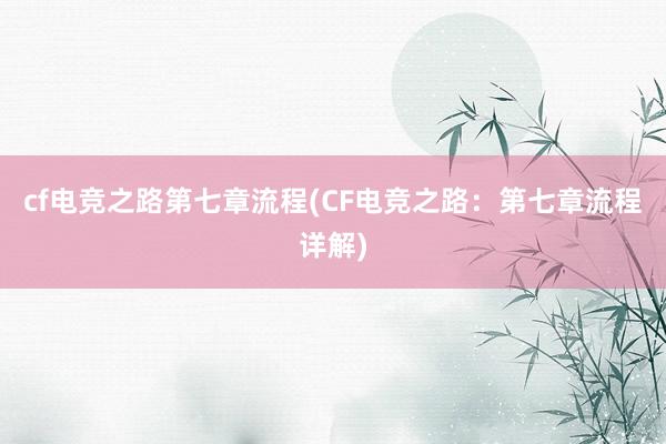 cf电竞之路第七章流程(CF电竞之路：第七章流程详解)