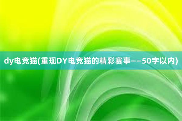 dy电竞猫(重现DY电竞猫的精彩赛事——50字以内)