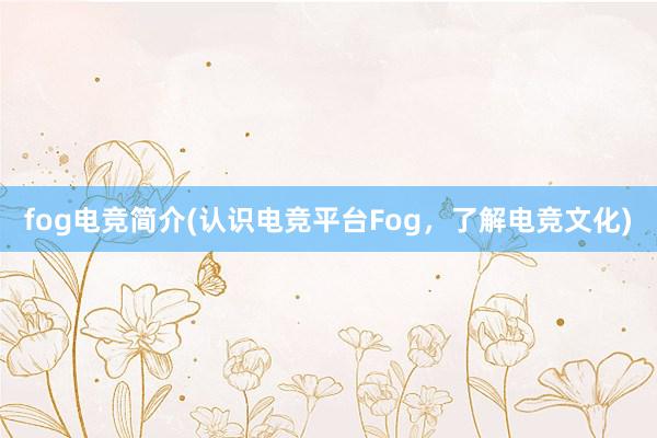 fog电竞简介(认识电竞平台Fog，了解电竞文化)