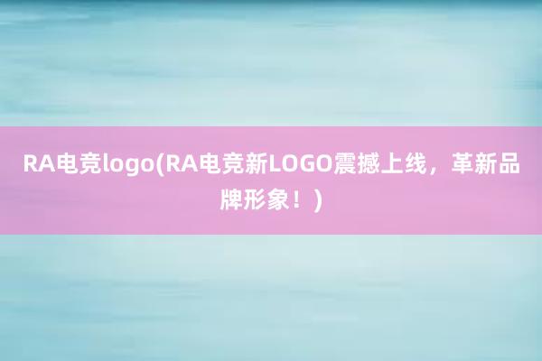 RA电竞logo(RA电竞新LOGO震撼上线，革新品牌形象！)