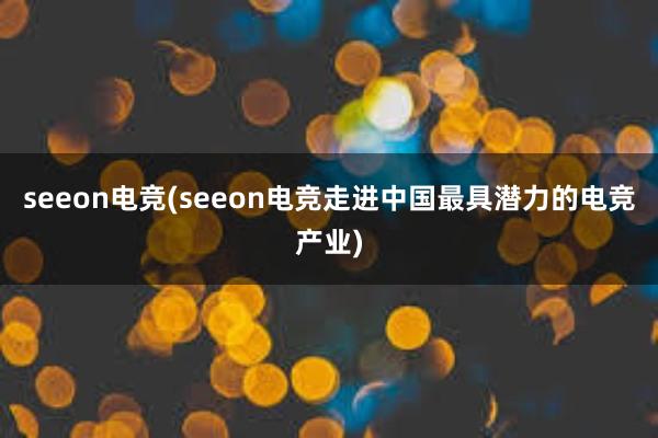 seeon电竞(seeon电竞走进中国最具潜力的电竞产业)