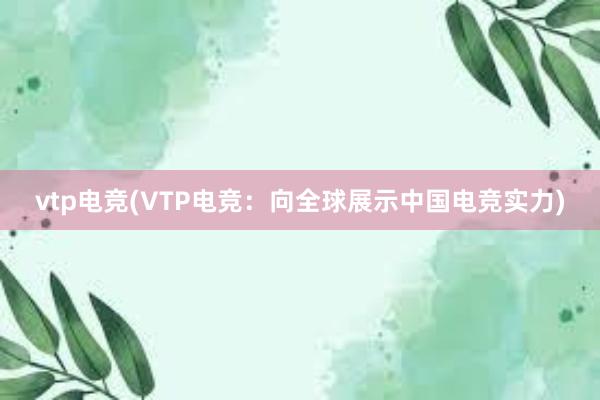 vtp电竞(VTP电竞：向全球展示中国电竞实力)