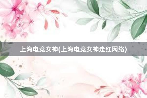 上海电竞女神(上海电竞女神走红网络)