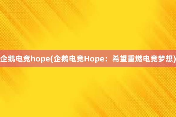 企鹅电竞hope(企鹅电竞Hope：希望重燃电竞梦想)