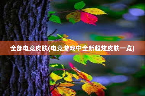 全部电竞皮肤(电竞游戏中全新超炫皮肤一览)