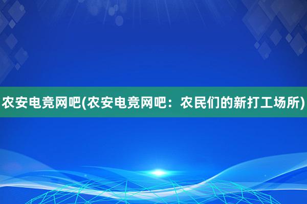 农安电竞网吧(农安电竞网吧：农民们的新打工场所)