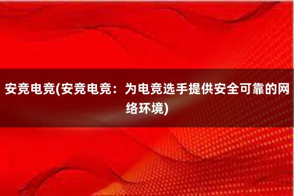 安竞电竞(安竞电竞：为电竞选手提供安全可靠的网络环境)