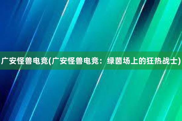 广安怪兽电竞(广安怪兽电竞：绿茵场上的狂热战士)