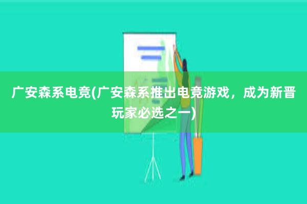 广安森系电竞(广安森系推出电竞游戏，成为新晋玩家必选之一)