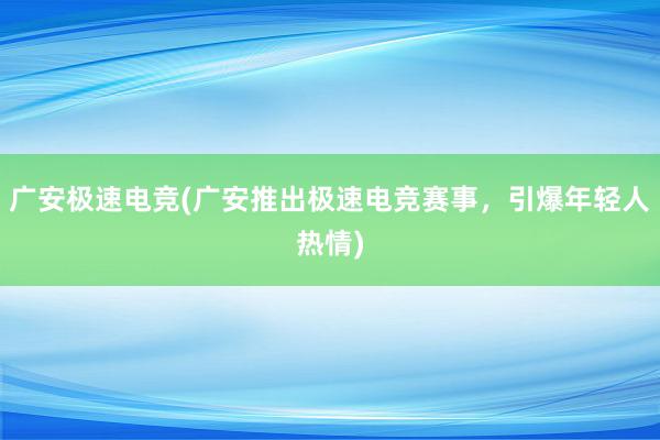 广安极速电竞(广安推出极速电竞赛事，引爆年轻人热情)