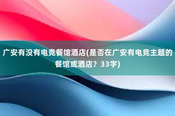 广安有没有电竞餐馆酒店(是否在广安有电竞主题的餐馆或酒店？33字)