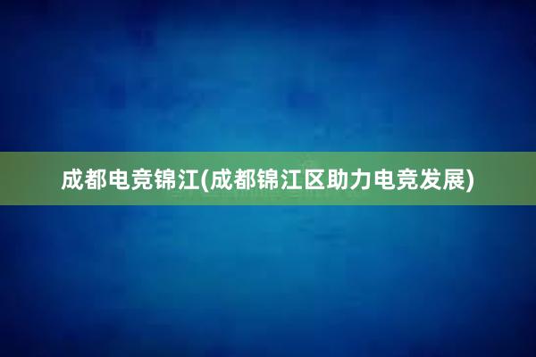 成都电竞锦江(成都锦江区助力电竞发展)