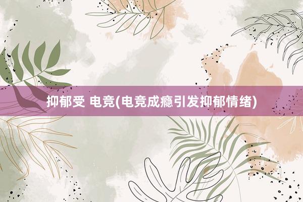 抑郁受 电竞(电竞成瘾引发抑郁情绪)