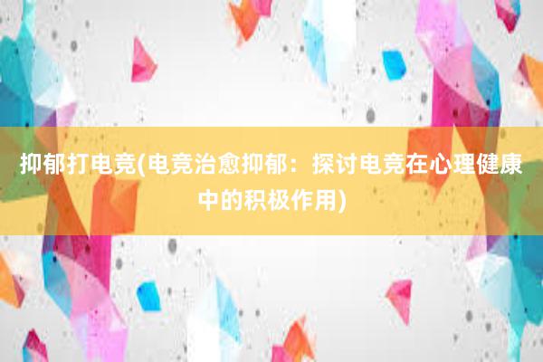 抑郁打电竞(电竞治愈抑郁：探讨电竞在心理健康中的积极作用)