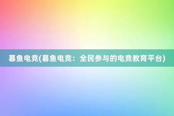 暮鱼电竞(暮鱼电竞：全民参与的电竞教育平台)