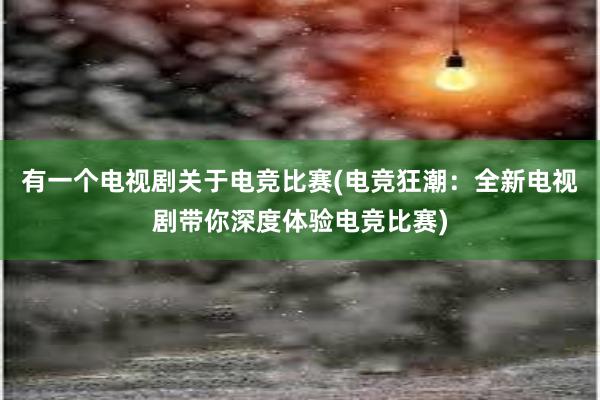 有一个电视剧关于电竞比赛(电竞狂潮：全新电视剧带你深度体验电竞比赛)