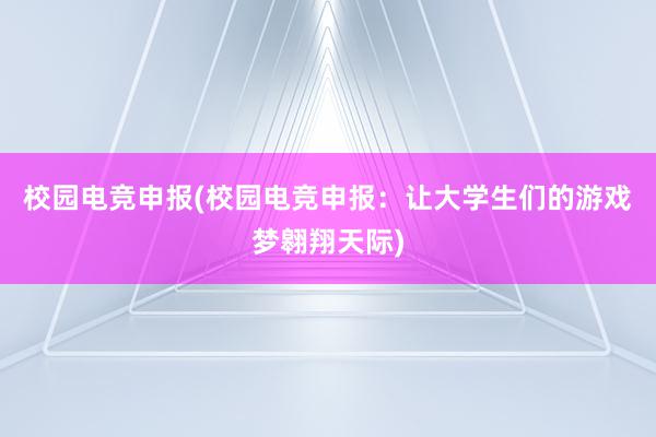 校园电竞申报(校园电竞申报：让大学生们的游戏梦翱翔天际)