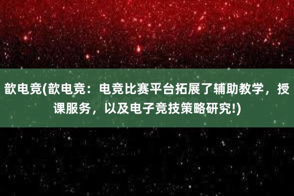 歆电竞(歆电竞：电竞比赛平台拓展了辅助教学，授课服务，以及电子竞技策略研究!)