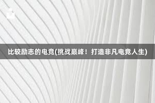 比较励志的电竞(挑战巅峰！打造非凡电竞人生)