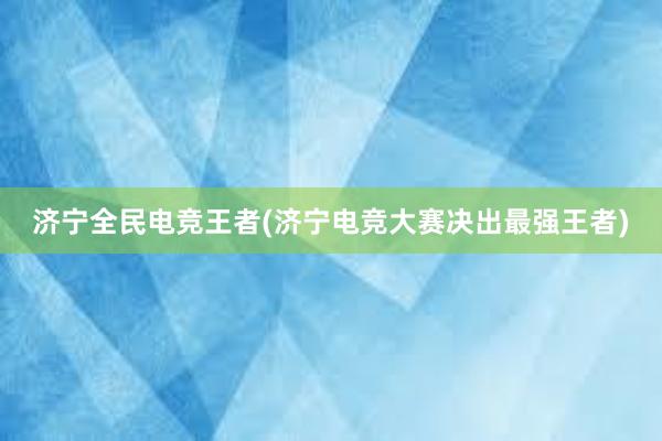 济宁全民电竞王者(济宁电竞大赛决出最强王者)