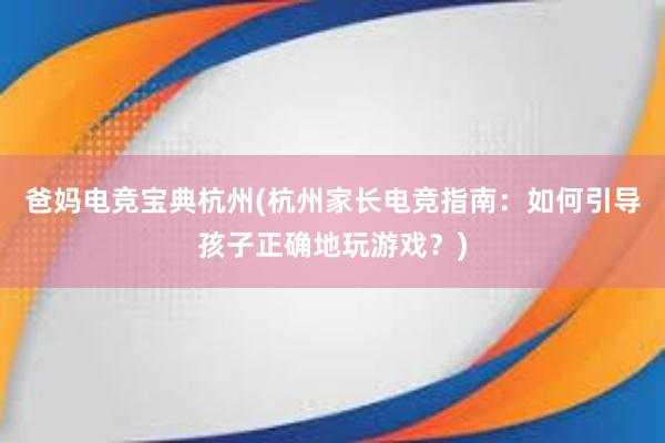 爸妈电竞宝典杭州(杭州家长电竞指南：如何引导孩子正确地玩游戏？)