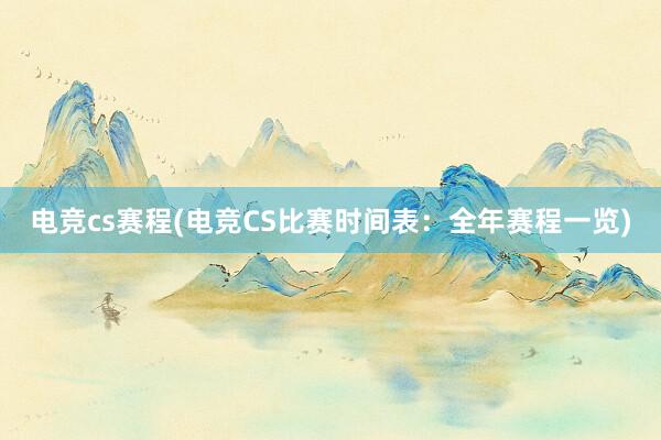 电竞cs赛程(电竞CS比赛时间表：全年赛程一览)