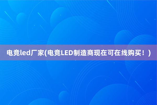 电竞led厂家(电竞LED制造商现在可在线购买！)