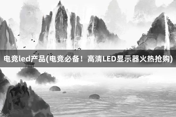 电竞led产品(电竞必备！高清LED显示器火热抢购)