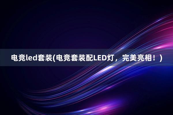 电竞led套装(电竞套装配LED灯，完美亮相！)