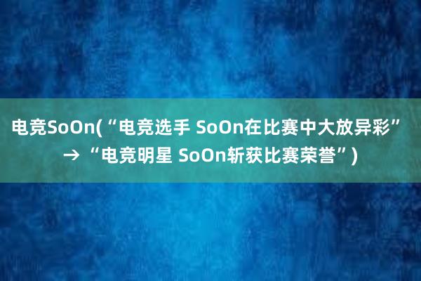 电竞SoOn(“电竞选手 SoOn在比赛中大放异彩” → “电竞明星 SoOn斩获比赛荣誉”)