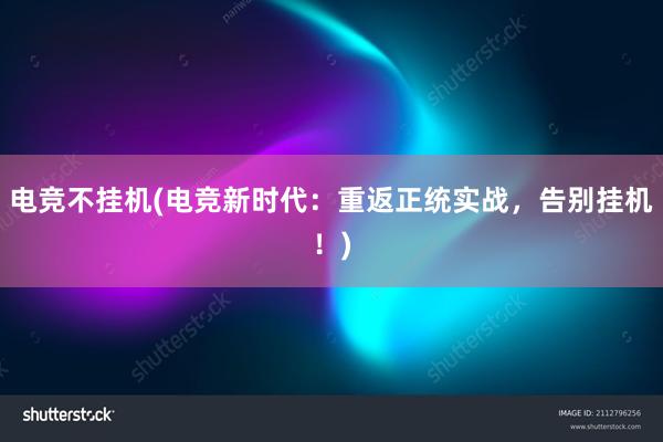 电竞不挂机(电竞新时代：重返正统实战，告别挂机！)