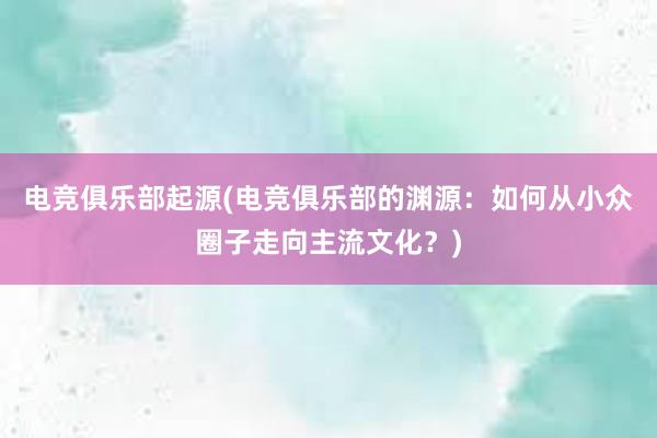 电竞俱乐部起源(电竞俱乐部的渊源：如何从小众圈子走向主流文化？)