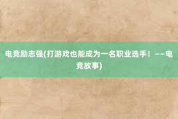 电竞励志强(打游戏也能成为一名职业选手！——电竞故事)