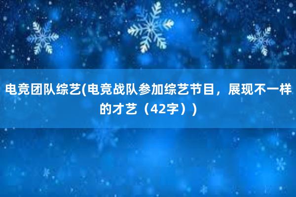 电竞团队综艺(电竞战队参加综艺节目，展现不一样的才艺（42字）)