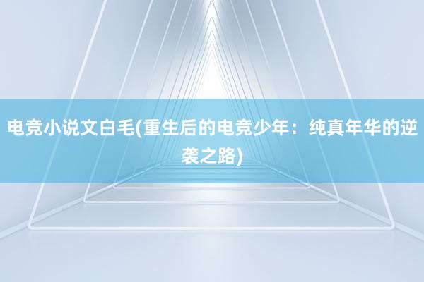 电竞小说文白毛(重生后的电竞少年：纯真年华的逆袭之路)