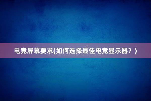 电竞屏幕要求(如何选择最佳电竞显示器？)