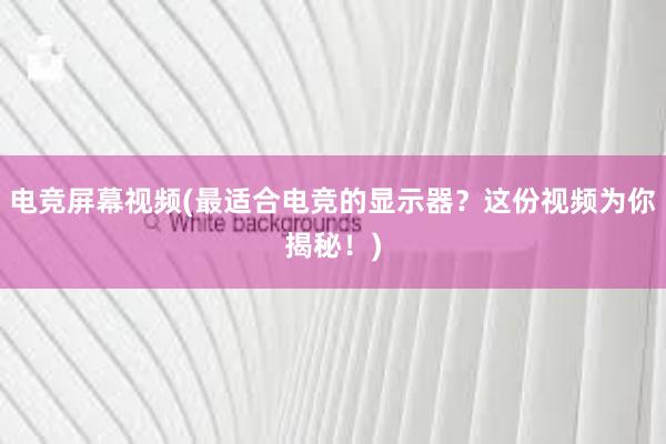 电竞屏幕视频(最适合电竞的显示器？这份视频为你揭秘！)