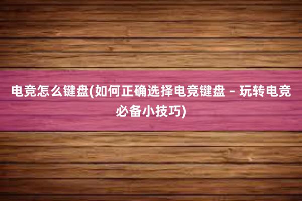 电竞怎么键盘(如何正确选择电竞键盘 – 玩转电竞必备小技巧)