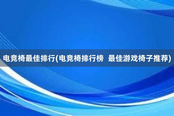 电竞椅最佳排行(电竞椅排行榜  最佳游戏椅子推荐)