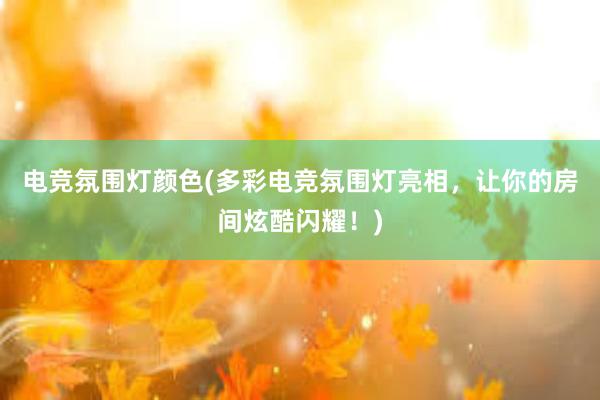 电竞氛围灯颜色(多彩电竞氛围灯亮相，让你的房间炫酷闪耀！)