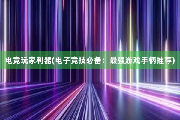 电竞玩家利器(电子竞技必备：最强游戏手柄推荐)