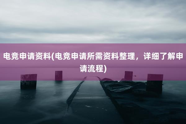 电竞申请资料(电竞申请所需资料整理，详细了解申请流程)