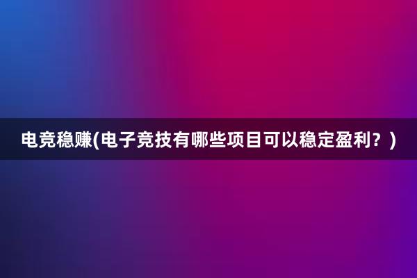 电竞稳赚(电子竞技有哪些项目可以稳定盈利？)