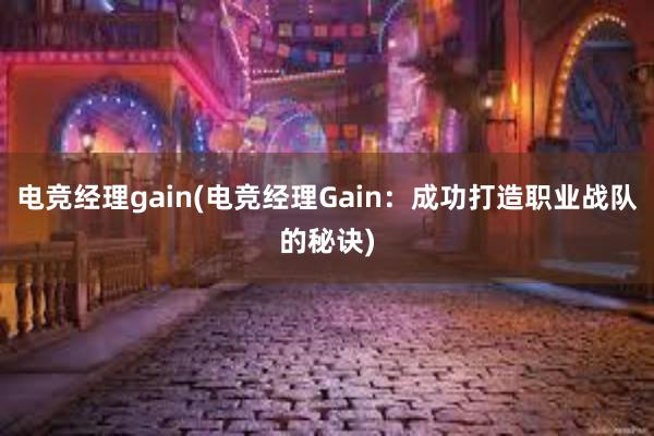 电竞经理gain(电竞经理Gain：成功打造职业战队的秘诀)