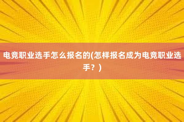 电竞职业选手怎么报名的(怎样报名成为电竞职业选手？)