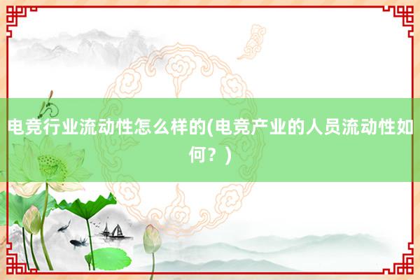 电竞行业流动性怎么样的(电竞产业的人员流动性如何？)