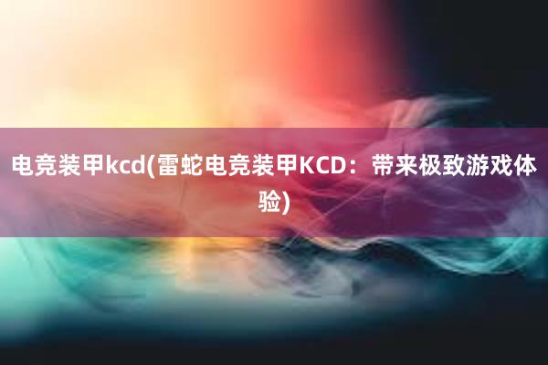 电竞装甲kcd(雷蛇电竞装甲KCD：带来极致游戏体验)