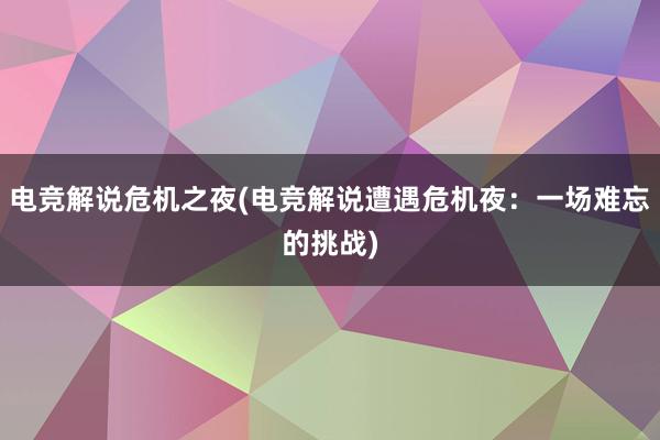 电竞解说危机之夜(电竞解说遭遇危机夜：一场难忘的挑战)