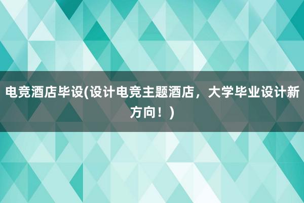 电竞酒店毕设(设计电竞主题酒店，大学毕业设计新方向！)