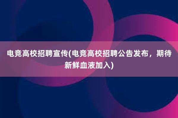 电竞高校招聘宣传(电竞高校招聘公告发布，期待新鲜血液加入)